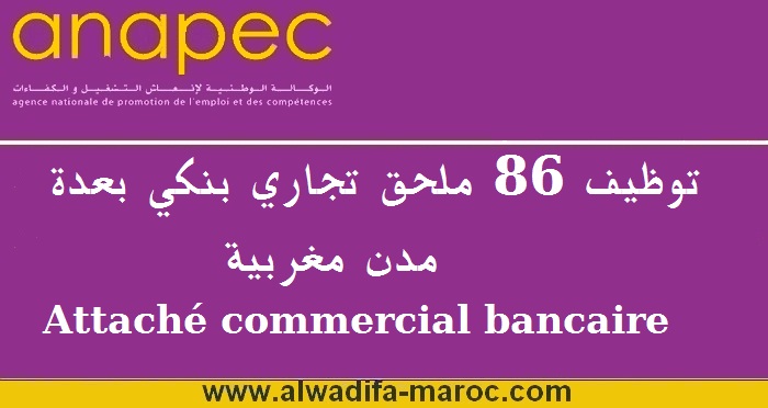 الوكالة الوطنية لإنعاش التشغيل والكفاءات: توظيف 86 ملحق تجاري بنكي بعدة مدن مغربية Attaché commercial bancaire	